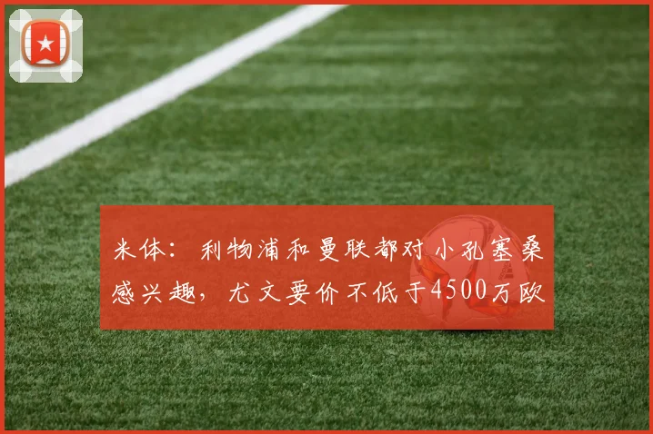 米体：利物浦和曼联都对小孔塞桑感兴趣，尤文要价不低于4500万欧