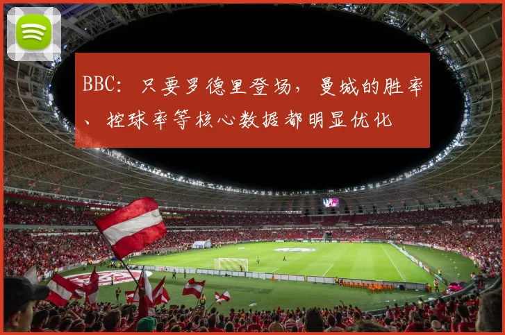 BBC：只要罗德里登场，曼城的胜率、控球率等核心数据都明显优化
