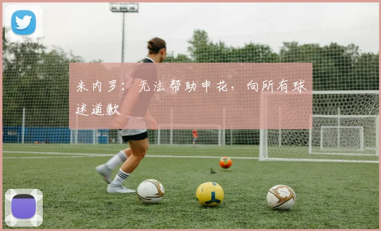 米内罗：无法帮助申花，向所有球迷道歉