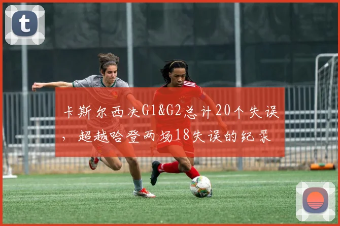 卡斯尔西决G1&G2总计20个失误，超越哈登两场18失误的纪录