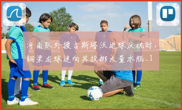 河南队外援古斯塔沃进球庆祝时，铜梁龙球迷向其投掷大量水瓶_1