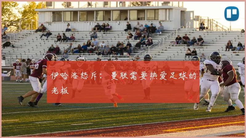 伊哈洛怒斥：曼联需要热爱足球的老板